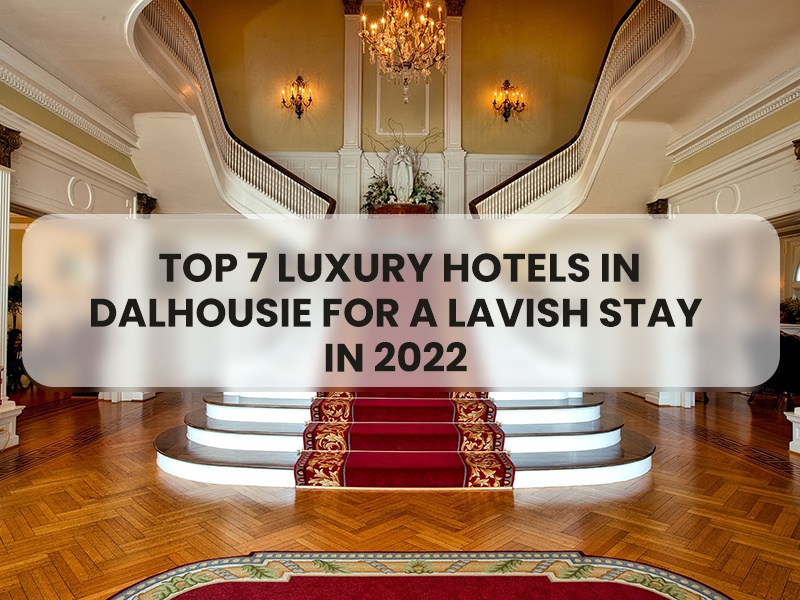 Top 7 Luxury Hotels In Dalhousie For a Lavish Stay in 2022