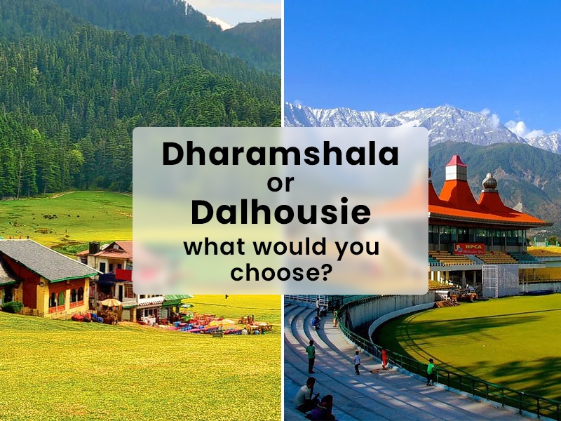 Dharamshala or Dalhousie, what would you choose