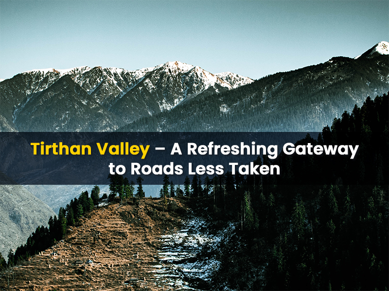 Tirthaan Valley - A Refreshing Gateway to Roads Less Taken
