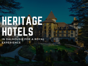 Heritage Hotels in Dalhousie for a Royal Experience
