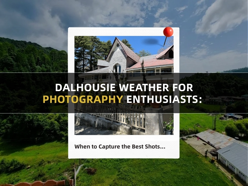 Dalhousie Weather for Photography Enthusiasts: When to Capture the Best Shots