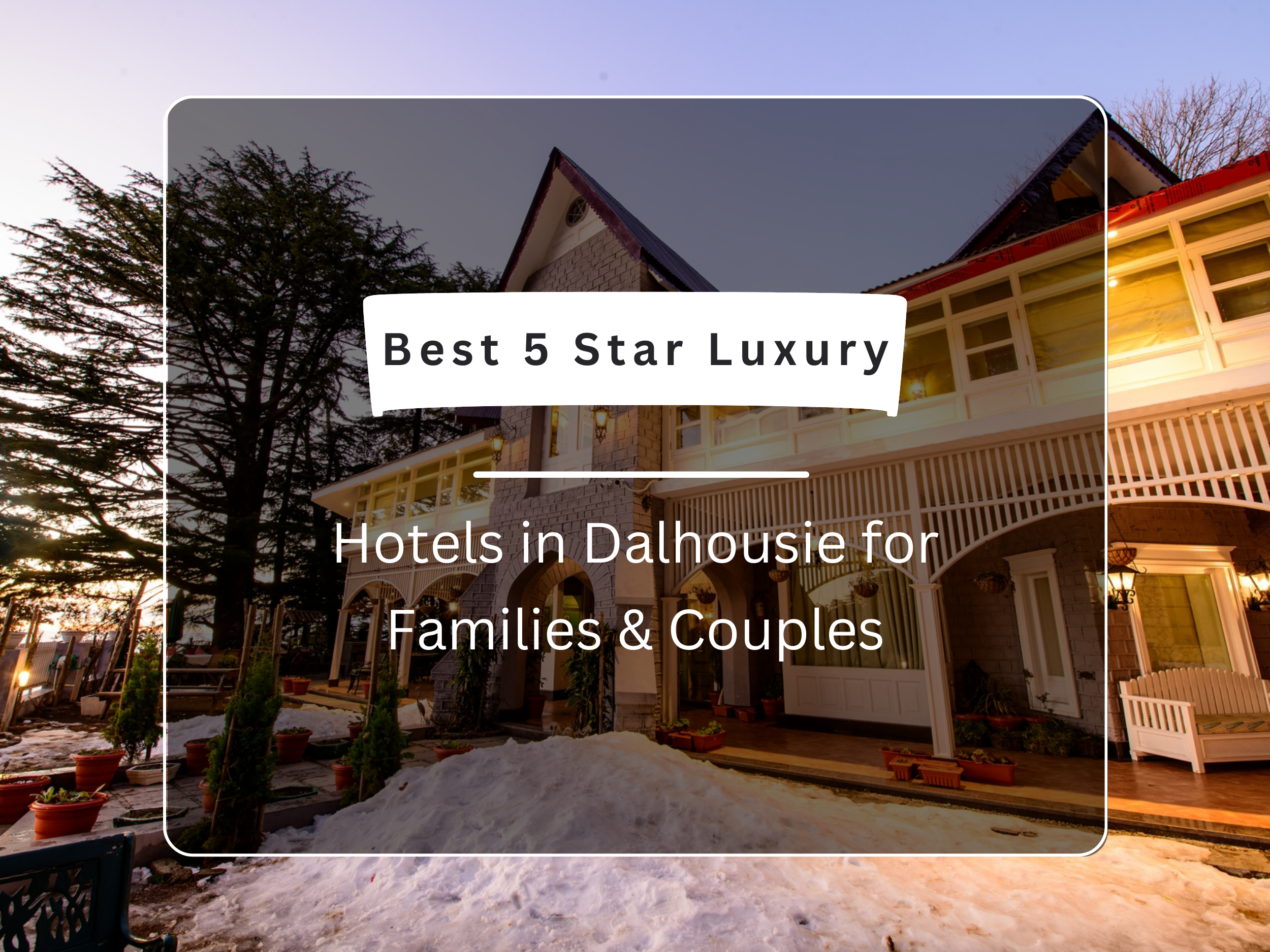 Best 5 Star Luxury Hotels in Dalhousie for Families & Couples